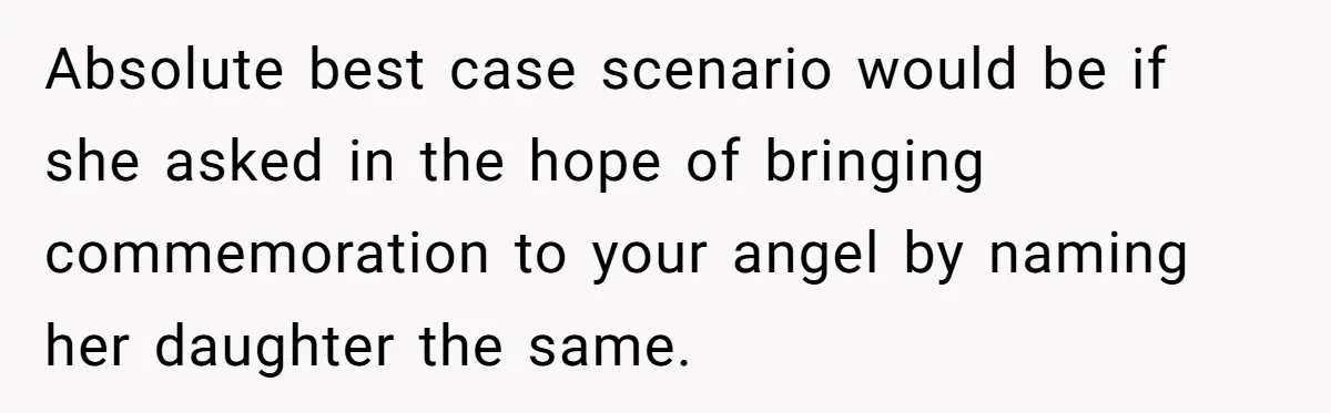Absolute best case scenario would be if she asked in the hope of bringing commemoration to your angel by naming her daughter the same.