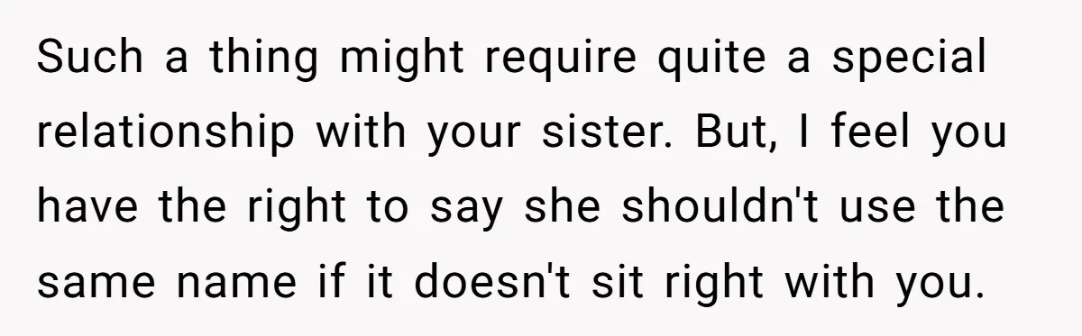Such a thing might require quite a special relationship with your sister. But, I feel you have the right to say she shouldn't use the same name if it doesn't...