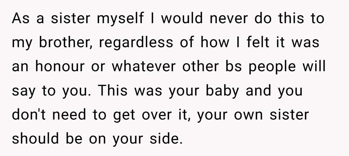 As a sister myself I would never do this to my brother, regardless of how I felt it was an honour or whatever other bs people will say to you....