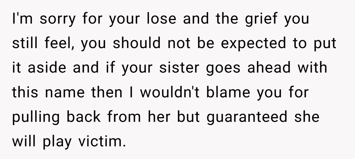 I'm sorry for your lose and the grief you still feel, you should not be expected to put it aside and if your sister goes ahead with this name then...