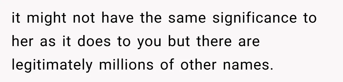 it might not have the same significance to her as it does to you but there are legitimately millions of other names.