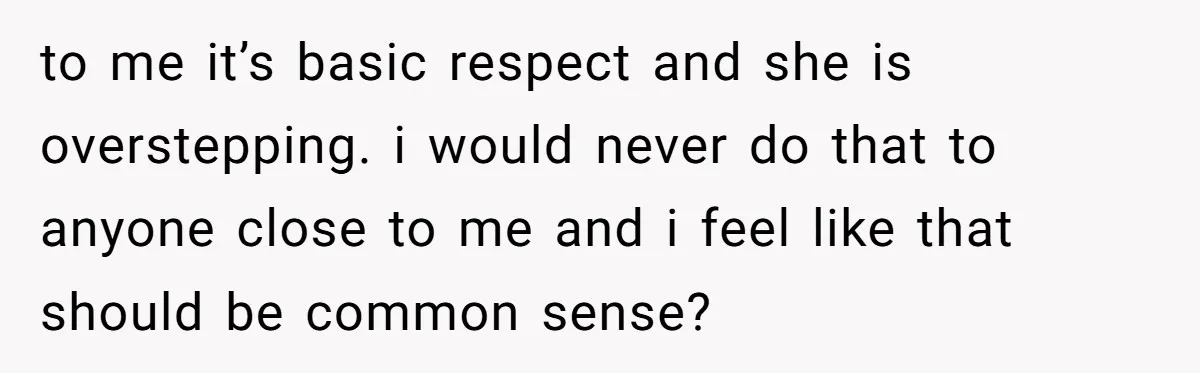 to me it’s basic respect and she is overstepping. i would never do that to anyone close to me and i feel like that should be common sense?