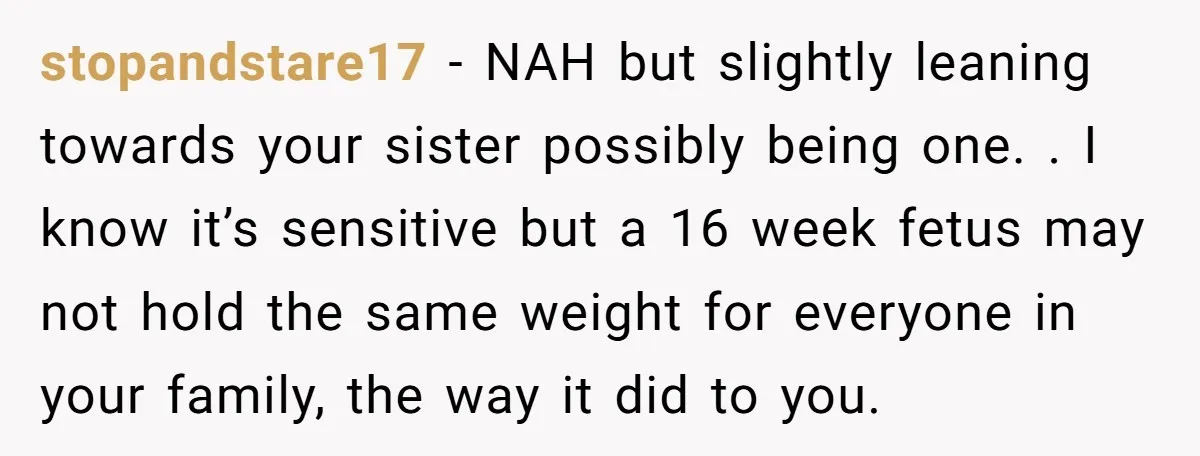 stopandstare17 − NAH but slightly leaning towards your sister possibly being one. . I know it’s sensitive but a 16 week fetus may not hold the same weight for everyone...