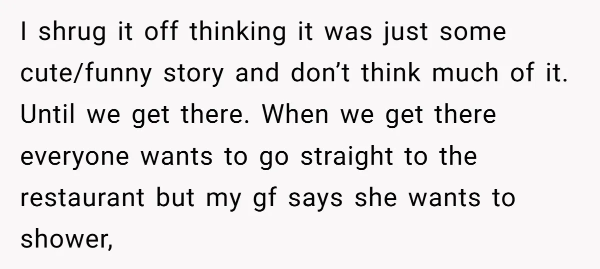 I shrug it off thinking it was just some cute/funny story and don’t think much of it. Until we get there. When we get there everyone wants to go straight...