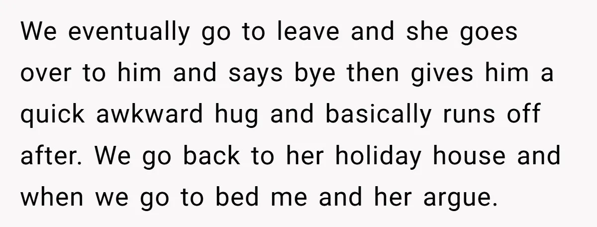 We eventually go to leave and she goes over to him and says bye then gives him a quick awkward hug and basically runs off after. We go back to...