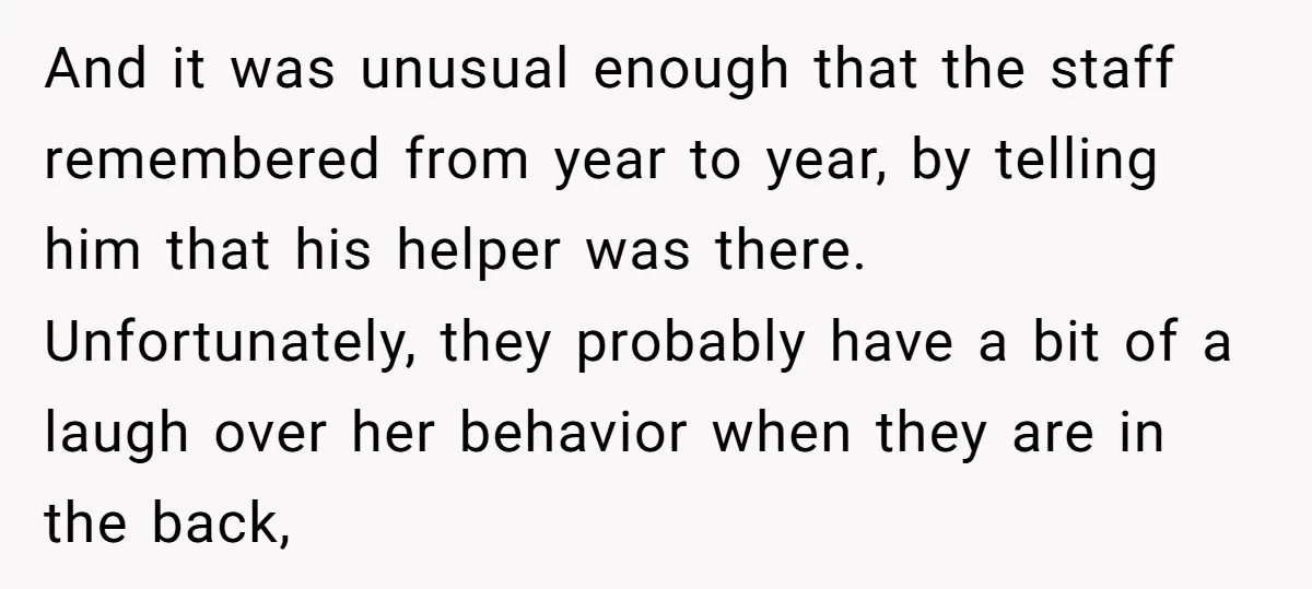And it was unusual enough that the staff remembered from year to year, by telling him that his helper was there. Unfortunately, they probably have a bit of a laugh...