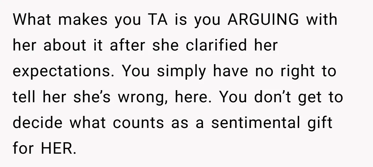 What makes you TA is you ARGUING with her about it after she clarified her expectations. You simply have no right to tell her she’s wrong, here. You don’t get...