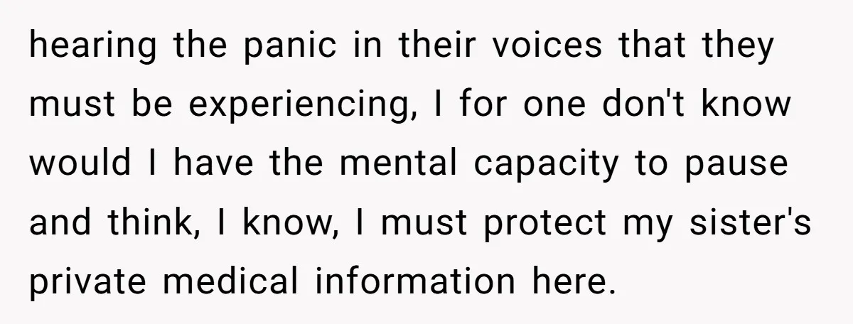 hearing the panic in their voices that they must be experiencing, I for one don't know would I have the mental capacity to pause and think, I know, I must...