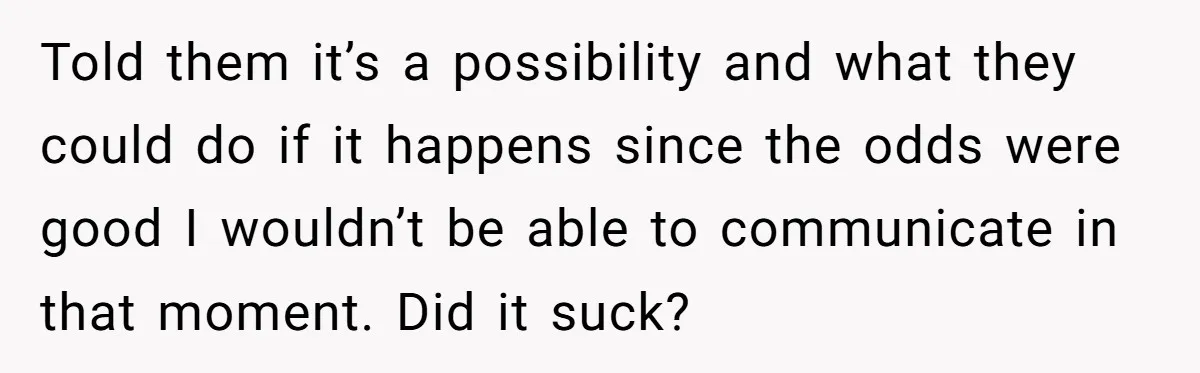 Told them it’s a possibility and what they could do if it happens since the odds were good I wouldn’t be able to communicate in that moment. Did it suck?