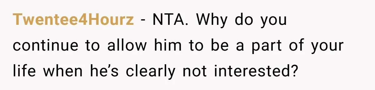 Twentee4Hourz − NTA. Why do you continue to allow him to be a part of your life when he’s clearly not interested?