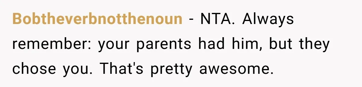 Bobtheverbnotthenoun − NTA. Always remember: your parents had him, but they chose you. That's pretty awesome.
