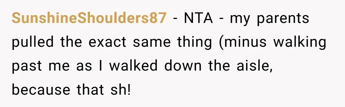 SunshineShoulders87 − NTA - my parents pulled the exact same thing (minus walking past me as I walked down the aisle, because that sh!