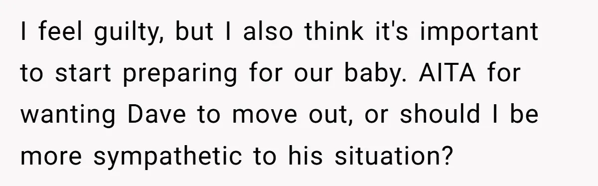 I feel guilty, but I also think it's important to start preparing for our baby. AITA for wanting Dave to move out, or should I be more sympathetic to his...