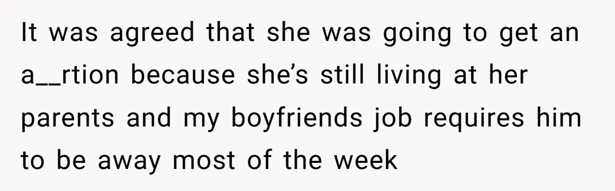It was agreed that she was going to get an a__rtion because she’s still living at her parents and my boyfriends job requires him to be away most of the...