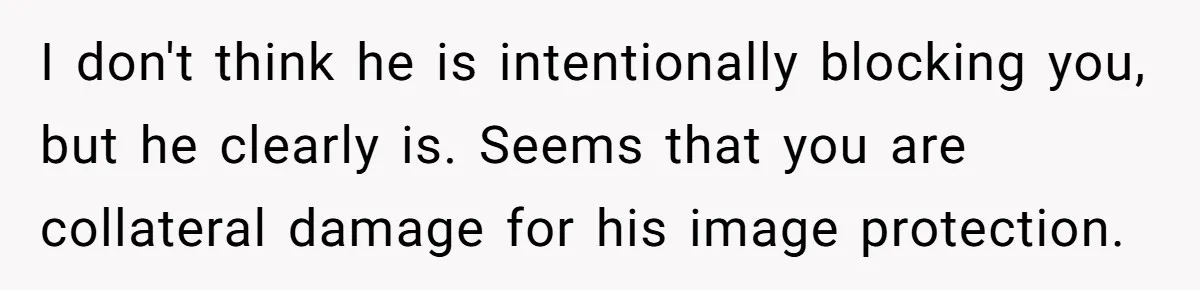 I don't think he is intentionally blocking you, but he clearly is. Seems that you are collateral damage for his image protection.