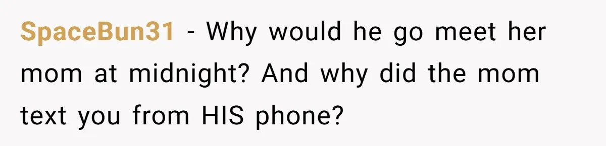 SpaceBun31 − Why would he go meet her mom at midnight? And why did the mom text you from HIS phone?