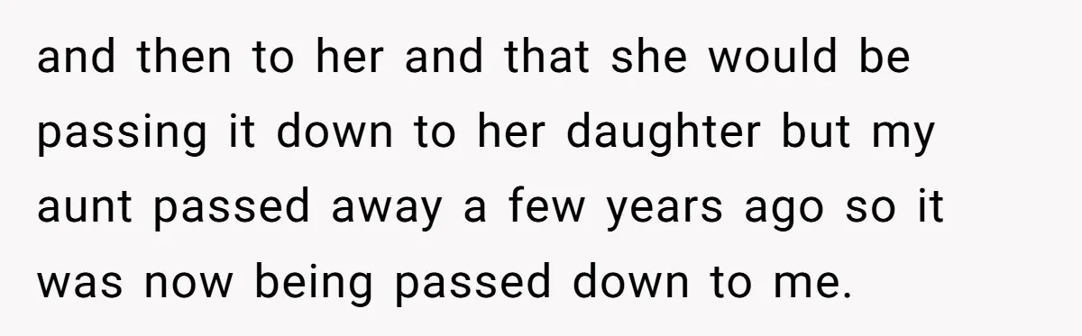 and then to her and that she would be passing it down to her daughter but my aunt passed away a few years ago so it was now being passed...