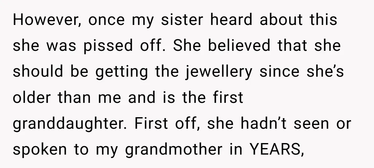 However, once my sister heard about this she was pissed off. She believed that she should be getting the jewellery since she’s older than me and is the first granddaughter....
