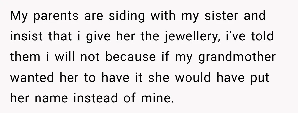 My parents are siding with my sister and insist that i give her the jewellery, i’ve told them i will not because if my grandmother wanted her to have it...