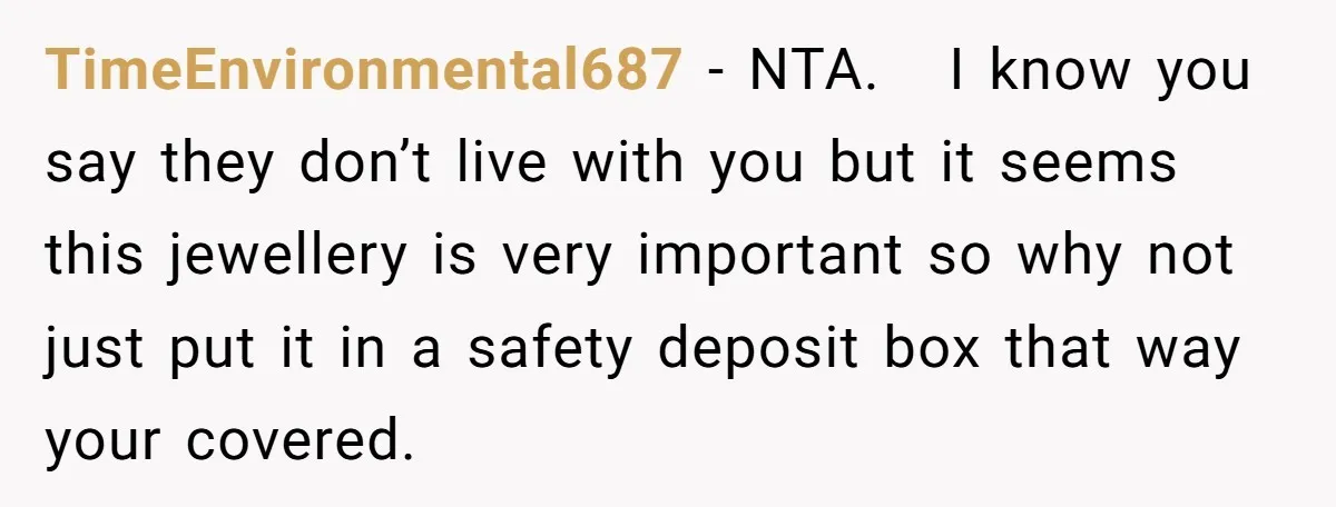 TimeEnvironmental687 − NTA. I know you say they don’t live with you but it seems this jewellery is very important so why not just put it in a safety deposit...