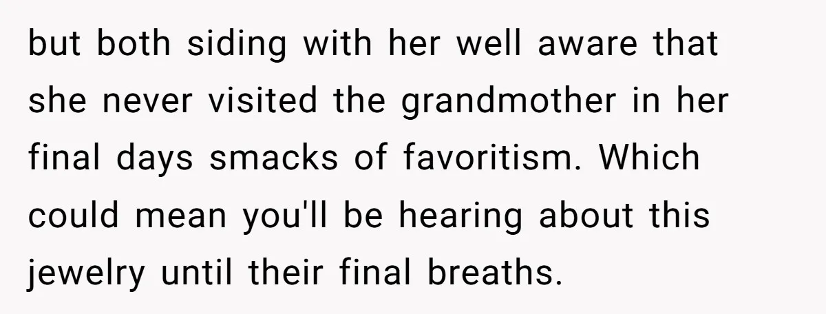 but both siding with her well aware that she never visited the grandmother in her final days smacks of favoritism. Which could mean you'll be hearing about this jewelry until...