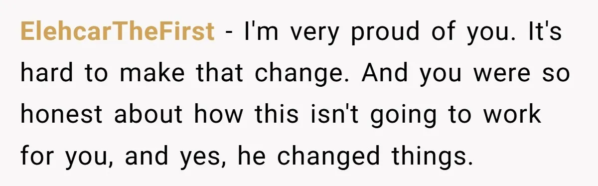ElehcarTheFirst − I'm very proud of you. It's hard to make that change. And you were so honest about how this isn't going to work for you, and yes, he...
