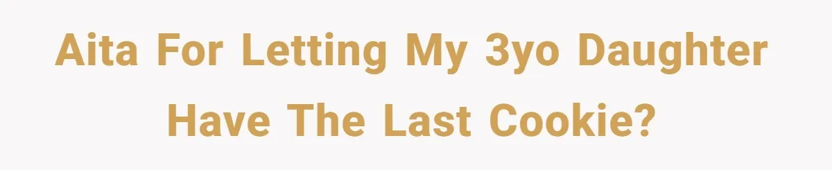 AITA for letting my 3yo daughter have the last cookie?