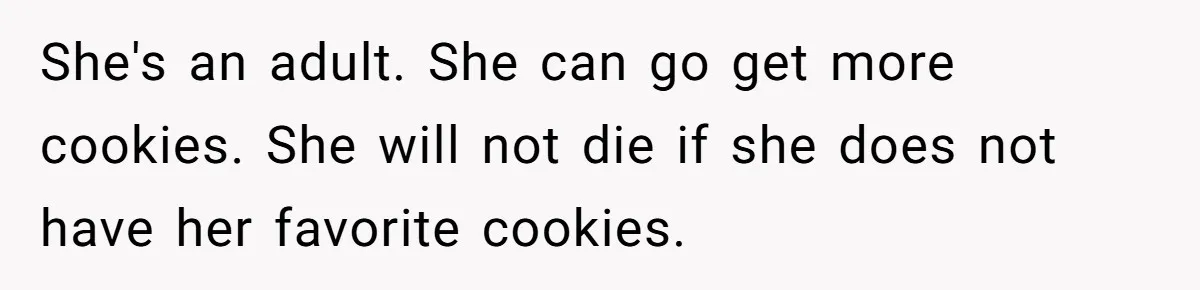 She's an adult. She can go get more cookies. She will not die if she does not have her favorite cookies.