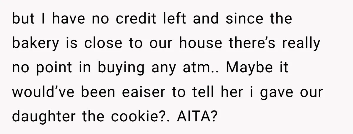 but I have no credit left and since the bakery is close to our house there’s really no point in buying any atm.. Maybe it would’ve been eaiser to tell...