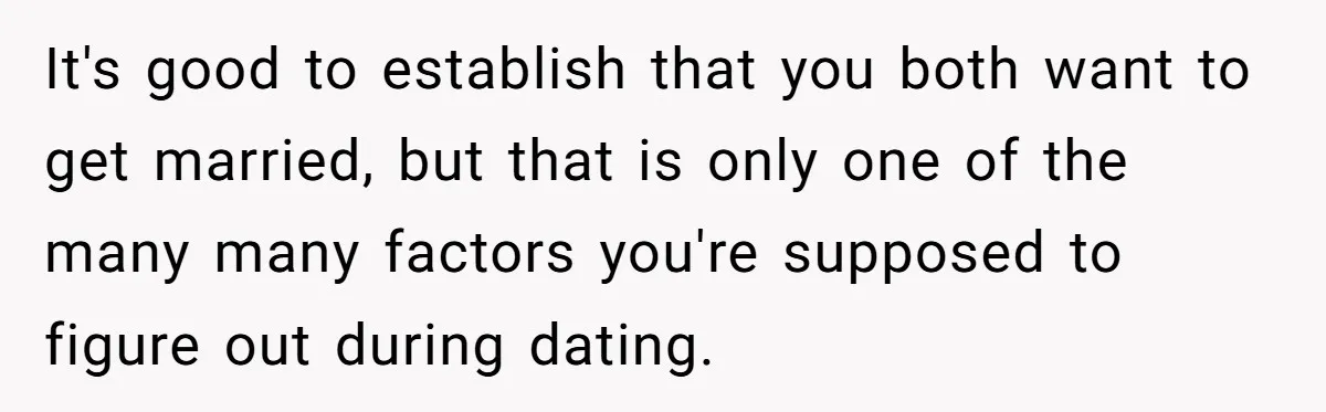 It's good to establish that you both want to get married, but that is only one of the many many factors you're supposed to figure out during dating.