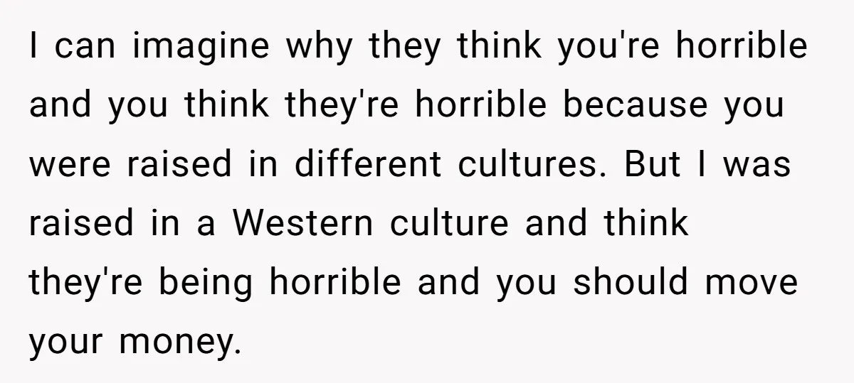 I can imagine why they think you're horrible and you think they're horrible because you were raised in different cultures. But I was raised in a Western culture and think...
