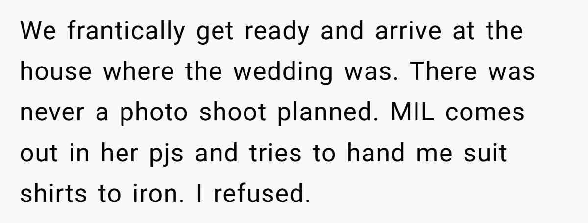 We frantically get ready and arrive at the house where the wedding was. There was never a photo shoot planned. MIL comes out in her pjs and tries to hand...