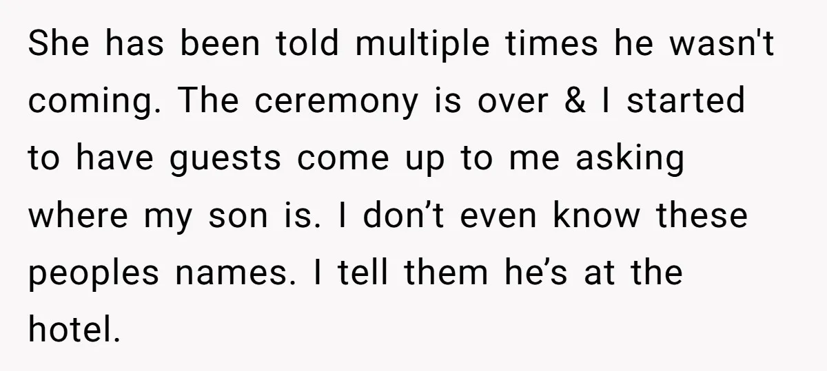 She has been told multiple times he wasn't coming. The ceremony is over & I started to have guests come up to me asking where my son is. I don’t...