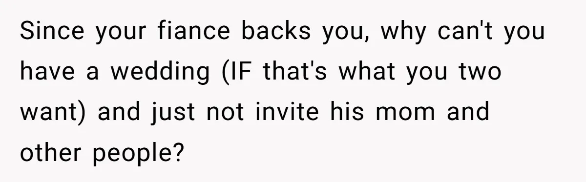 Since your fiance backs you, why can't you have a wedding (IF that's what you two want) and just not invite his mom and other people?