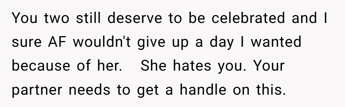 You two still deserve to be celebrated and I sure AF wouldn't give up a day I wanted because of her. She hates you. Your partner needs to get a...