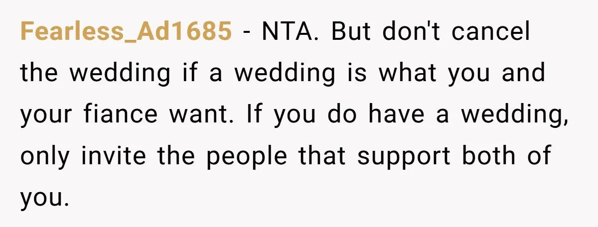 Fearless_Ad1685 − NTA. But don't cancel the wedding if a wedding is what you and your fiance want. If you do have a wedding, only invite the people that support...