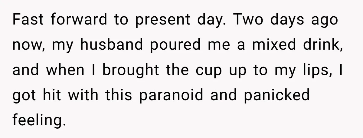 Fast forward to present day. Two days ago now, my husband poured me a mixed drink, and when I brought the cup up to my lips, I got hit with...