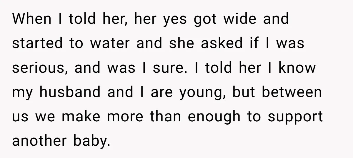 When I told her, her yes got wide and started to water and she asked if I was serious, and was I sure. I told her I know my husband...