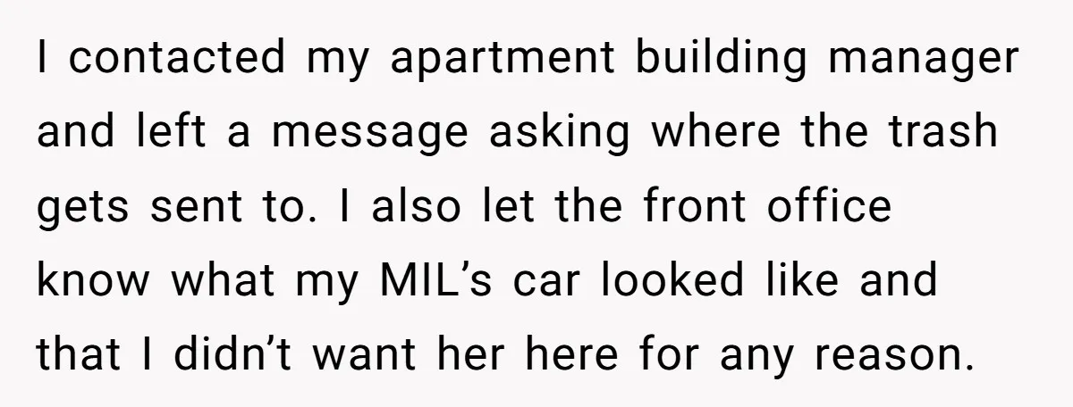 I contacted my apartment building manager and left a message asking where the trash gets sent to. I also let the front office know what my MIL’s car looked like...