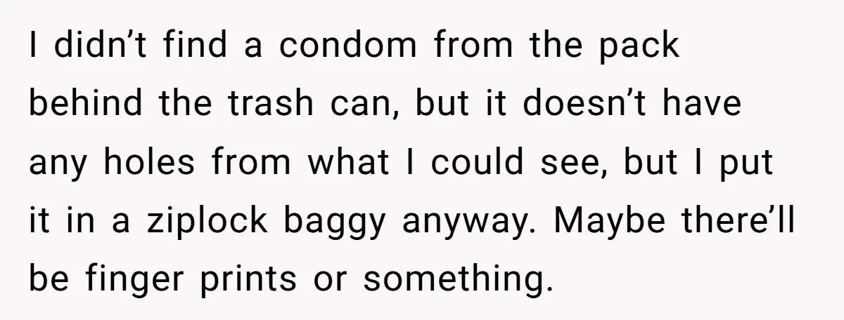 I didn’t find a condom from the pack behind the trash can, but it doesn’t have any holes from what I could see, but I put it in a ziplock...
