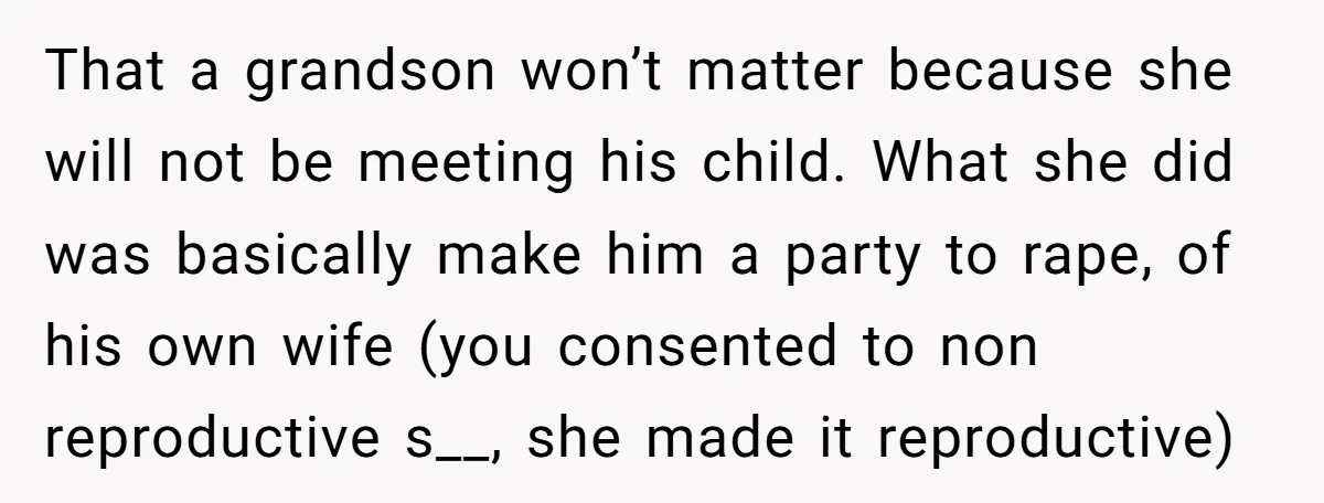 That a grandson won’t matter because she will not be meeting his child. What she did was basically make him a party to rape, of his own wife (you consented...