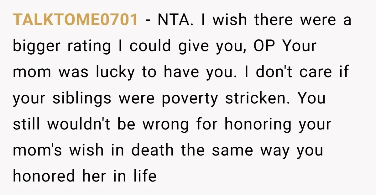 TALKTOME0701 − NTA. I wish there were a bigger rating I could give you, OP Your mom was lucky to have you. I don't care if your siblings were poverty...