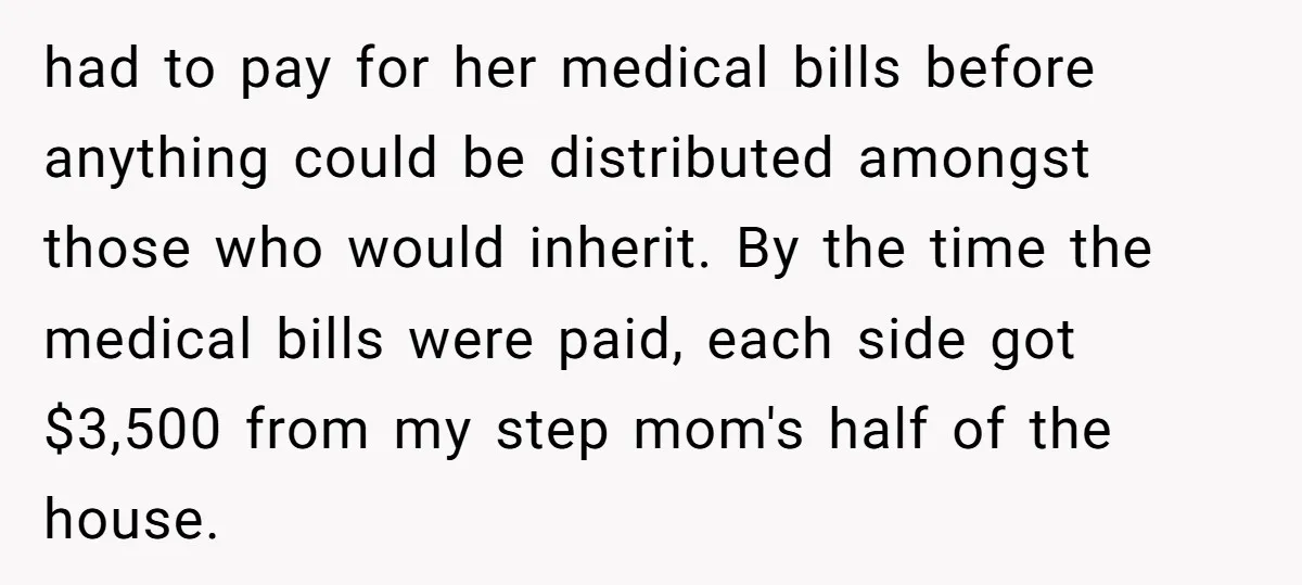 had to pay for her medical bills before anything could be distributed amongst those who would inherit. By the time the medical bills were paid, each side got $3,500 from...