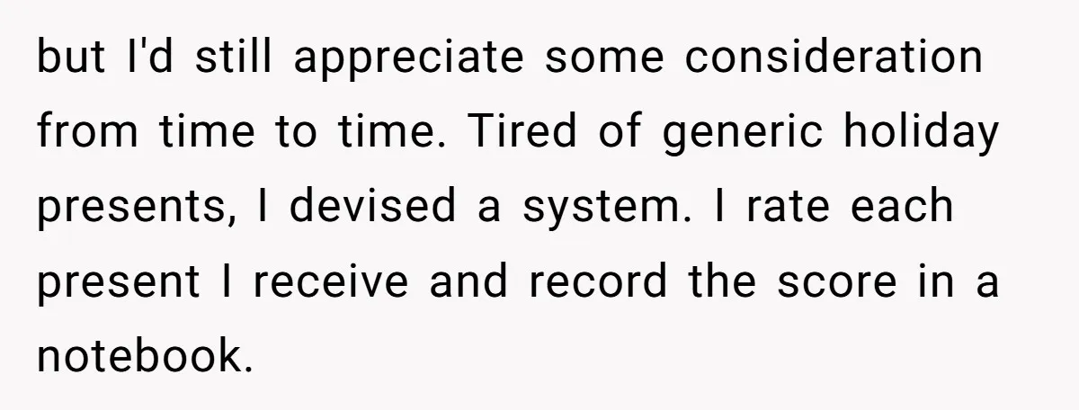 but I'd still appreciate some consideration from time to time. Tired of generic holiday presents, I devised a system. I rate each present I receive and record the score in...