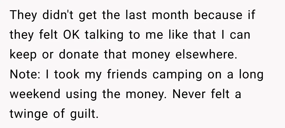 They didn't get the last month because if they felt OK talking to me like that I can keep or donate that money elsewhere. Note: I took my friends camping...
