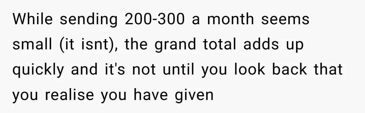 While sending 200-300 a month seems small (it isnt), the grand total adds up quickly and it's not until you look back that you realise you have given