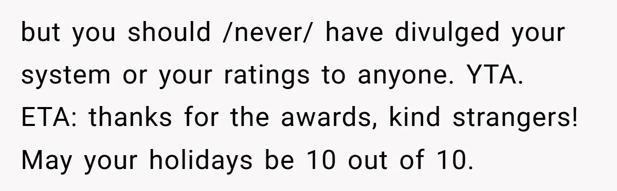but you should /never/ have divulged your system or your ratings to anyone. YTA. ETA: thanks for the awards, kind strangers! May your holidays be 10 out of 10.