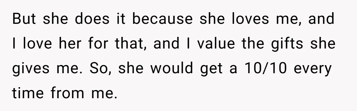 But she does it because she loves me, and I love her for that, and I value the gifts she gives me. So, she would get a 10/10 every time...