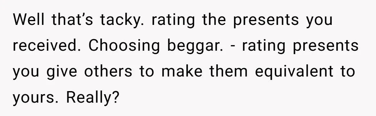 Well that’s tacky. rating the presents you received. Choosing beggar. - rating presents you give others to make them equivalent to yours. Really?