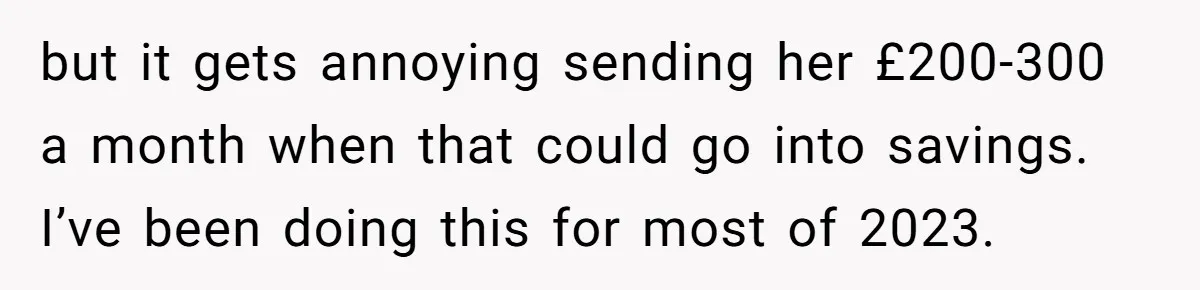 but it gets annoying sending her £200-300 a month when that could go into savings. I’ve been doing this for most of 2023.